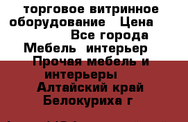 торговое витринное оборудование › Цена ­ 550 000 - Все города Мебель, интерьер » Прочая мебель и интерьеры   . Алтайский край,Белокуриха г.